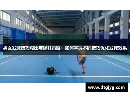 男女发球技巧对比与提升策略：如何掌握不同技巧优化发球效果