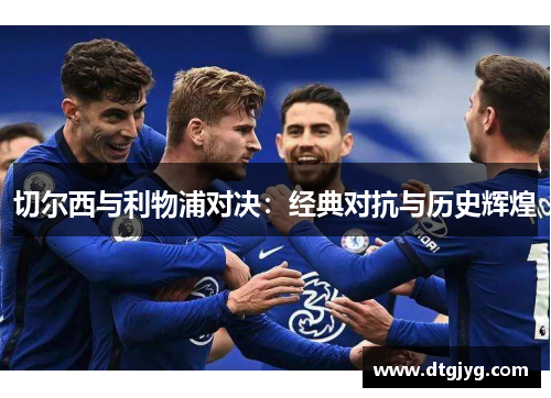 切尔西与利物浦对决：经典对抗与历史辉煌