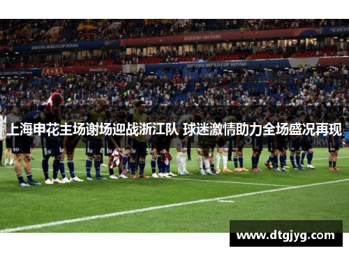 上海申花主场谢场迎战浙江队 球迷激情助力全场盛况再现