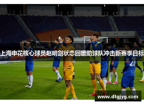 上海申花核心球员赵明剑状态回暖助球队冲击新赛季目标