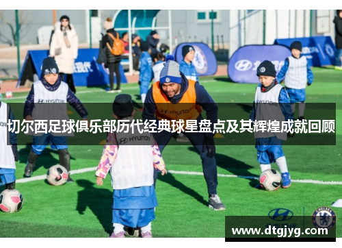 切尔西足球俱乐部历代经典球星盘点及其辉煌成就回顾
