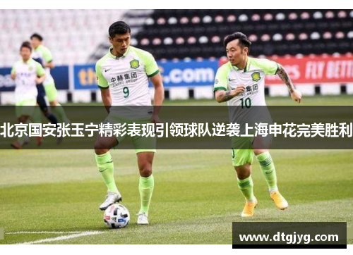 北京国安张玉宁精彩表现引领球队逆袭上海申花完美胜利