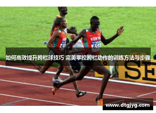 如何高效提升跨栏球技巧 完美掌控跨栏动作的训练方法与步骤