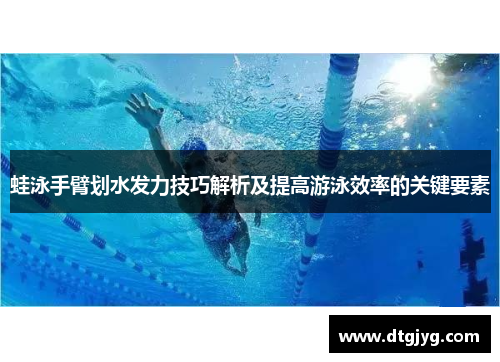 蛙泳手臂划水发力技巧解析及提高游泳效率的关键要素