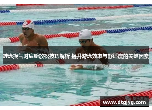 蛙泳换气时肩膀放松技巧解析 提升游泳效率与舒适度的关键因素