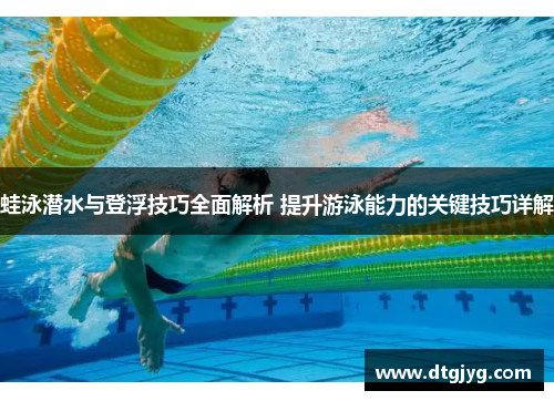 蛙泳潜水与登浮技巧全面解析 提升游泳能力的关键技巧详解