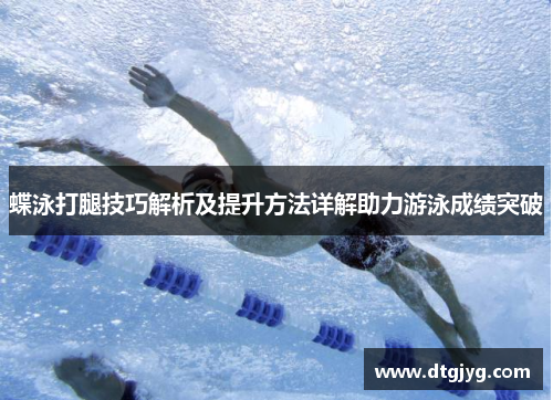 蝶泳打腿技巧解析及提升方法详解助力游泳成绩突破
