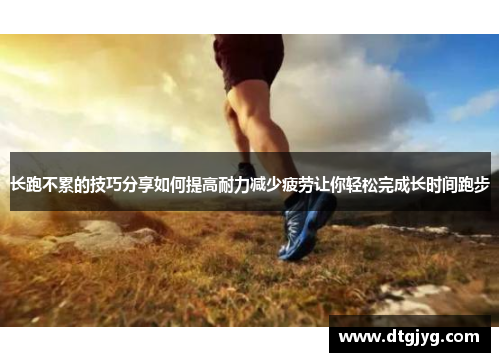 长跑不累的技巧分享如何提高耐力减少疲劳让你轻松完成长时间跑步