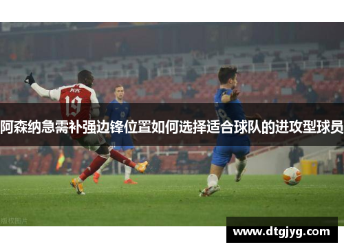 阿森纳急需补强边锋位置如何选择适合球队的进攻型球员