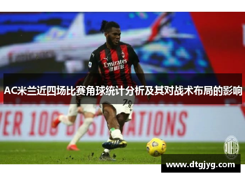 AC米兰近四场比赛角球统计分析及其对战术布局的影响