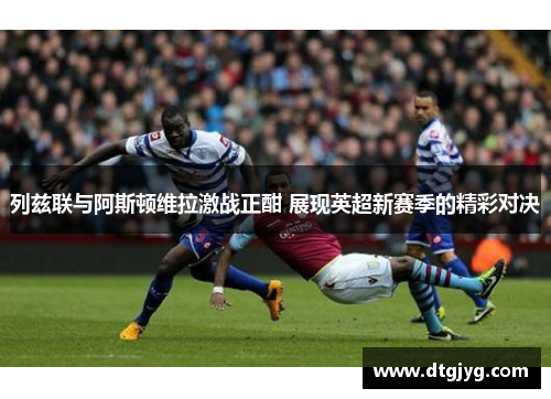 列兹联与阿斯顿维拉激战正酣 展现英超新赛季的精彩对决