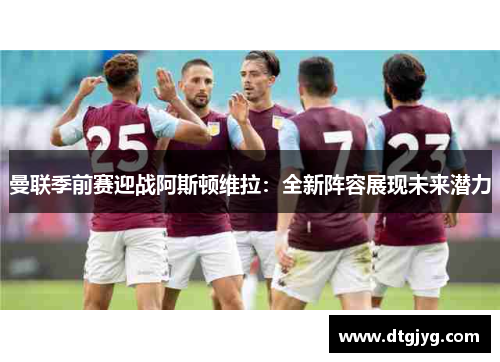 曼联季前赛迎战阿斯顿维拉：全新阵容展现未来潜力